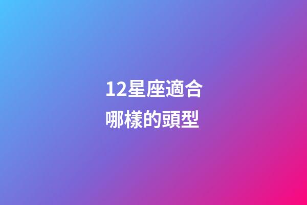 12星座適合哪樣的頭型-第1張-星座運勢-玄機派