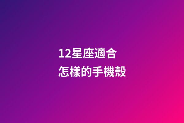 12星座適合怎樣的手機殼-第1張-星座運勢-玄機派