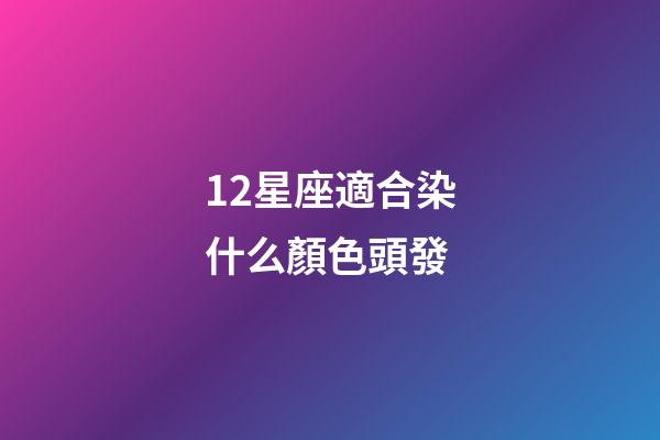 12星座適合染什么顏色頭發-第1張-星座運勢-玄機派