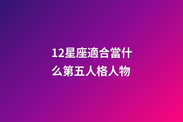 12星座適合當什么第五人格人物-第1張-星座運勢-玄機派