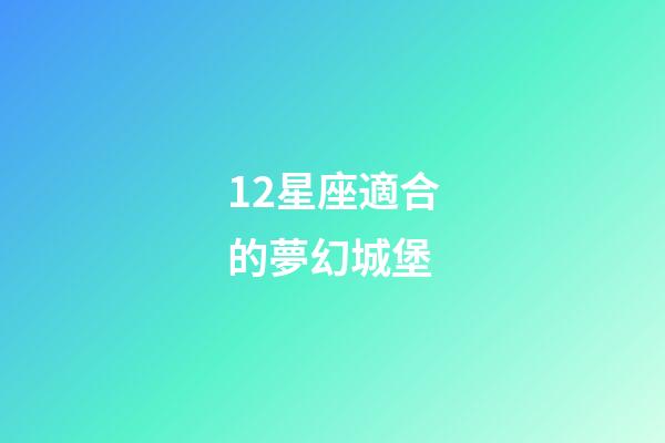 12星座適合的夢幻城堡-第1張-星座運勢-玄機派