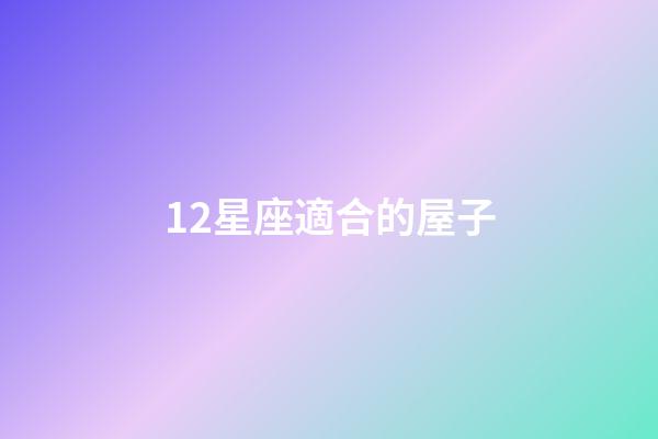 12星座適合的屋子-第1張-星座運(yùn)勢-玄機(jī)派