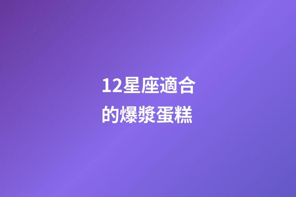 12星座適合的爆漿蛋糕-第1張-星座運勢-玄機派