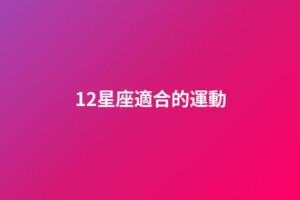 12星座適合的運動-第1張-星座運勢-玄機派