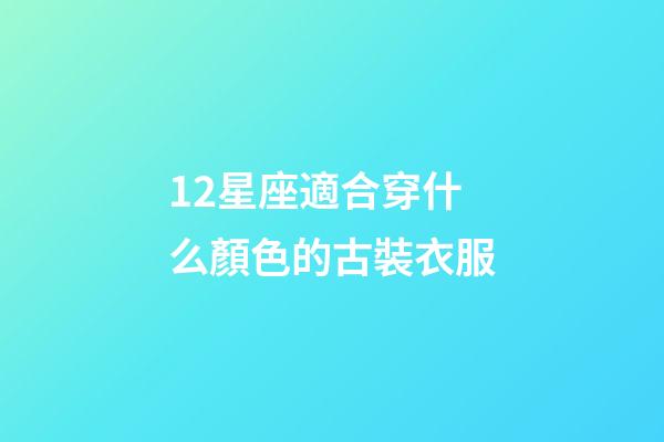 12星座適合穿什么顏色的古裝衣服-第1張-星座運勢-玄機派