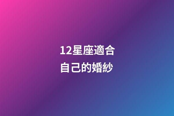 12星座適合自己的婚紗-第1張-星座運勢-玄機派