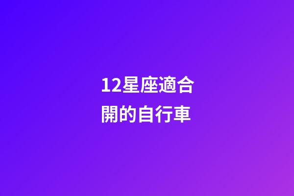 12星座適合開的自行車-第1張-星座運勢-玄機派