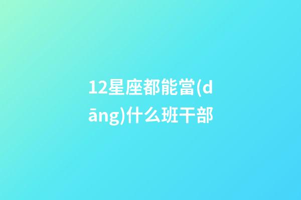 12星座都能當(dāng)什么班干部-第1張-星座運(yùn)勢-玄機(jī)派