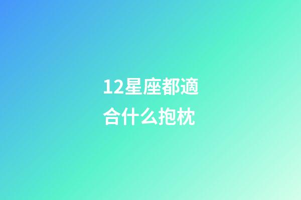 12星座都適合什么抱枕-第1張-星座運(yùn)勢-玄機(jī)派