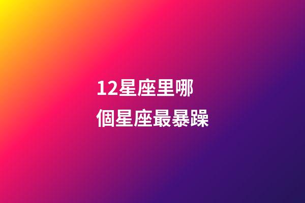 12星座里哪個星座最暴躁-第1張-星座運勢-玄機派