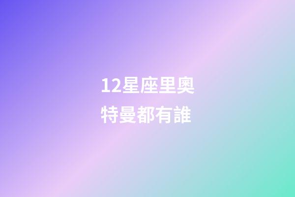 12星座里奧特曼都有誰-第1張-星座運(yùn)勢-玄機(jī)派