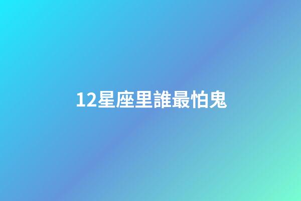 12星座里誰最怕鬼-第1張-星座運(yùn)勢(shì)-玄機(jī)派