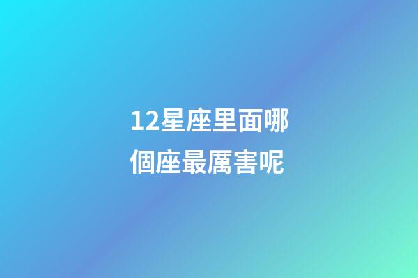 12星座里面哪個座最厲害呢