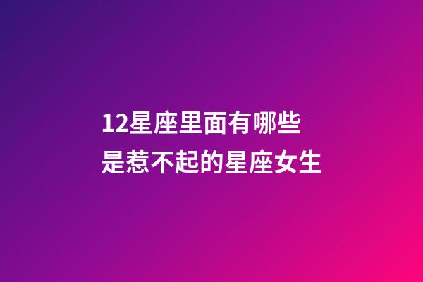 12星座里面有哪些是惹不起的星座女生-第1張-星座運勢-玄機派