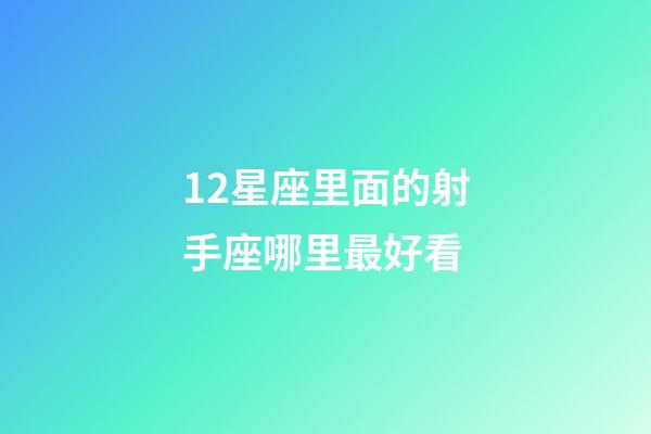 12星座里面的射手座哪里最好看-第1張-星座運(yùn)勢(shì)-玄機(jī)派