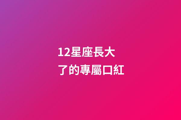 12星座長大了的專屬口紅-第1張-星座運勢-玄機派