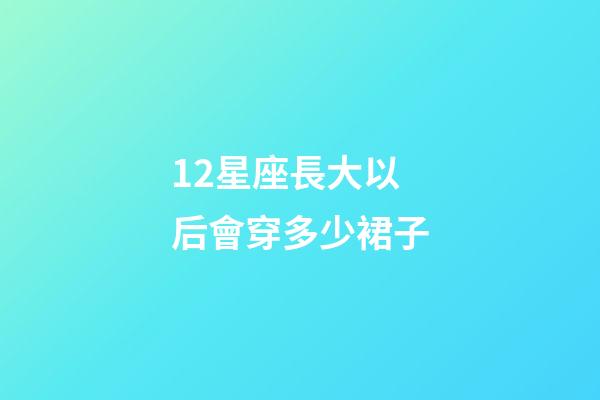 12星座長大以后會穿多少裙子-第1張-星座運勢-玄機派