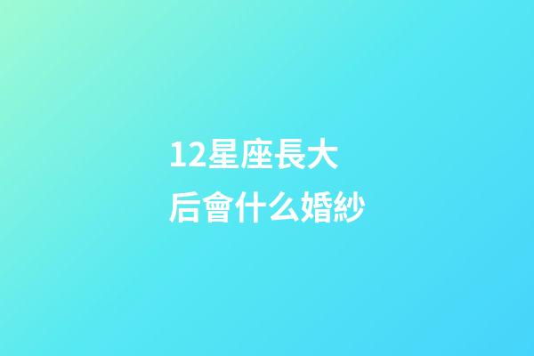 12星座長大后會什么婚紗-第1張-星座運勢-玄機派
