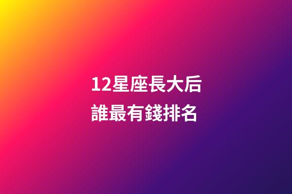 12星座長大后誰最有錢排名-第1張-星座運勢-玄機派