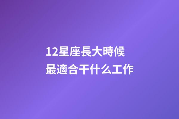 12星座長大時候最適合干什么工作-第1張-星座運勢-玄機派
