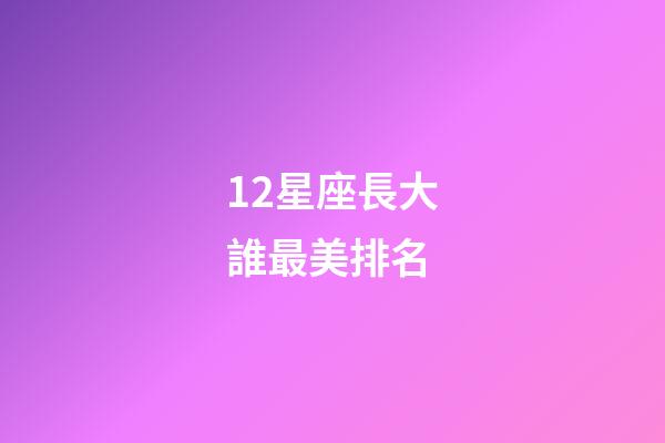12星座長大誰最美排名-第1張-星座運勢-玄機派