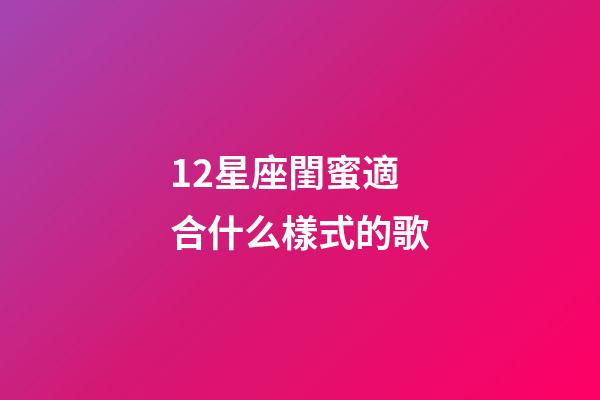12星座閨蜜適合什么樣式的歌-第1張-星座運勢-玄機派