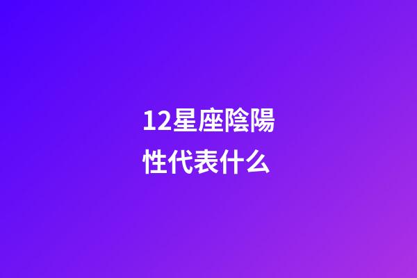 12星座陰陽性代表什么-第1張-星座運勢-玄機派