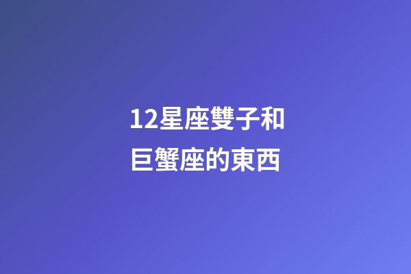 12星座雙子和巨蟹座的東西-第1張-星座運(yùn)勢(shì)-玄機(jī)派