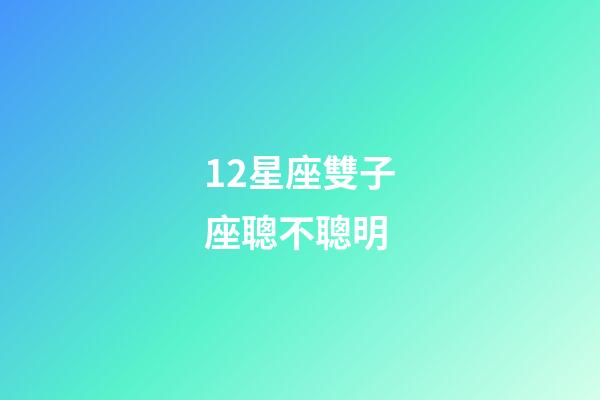 12星座雙子座聰不聰明-第1張-星座運(yùn)勢(shì)-玄機(jī)派