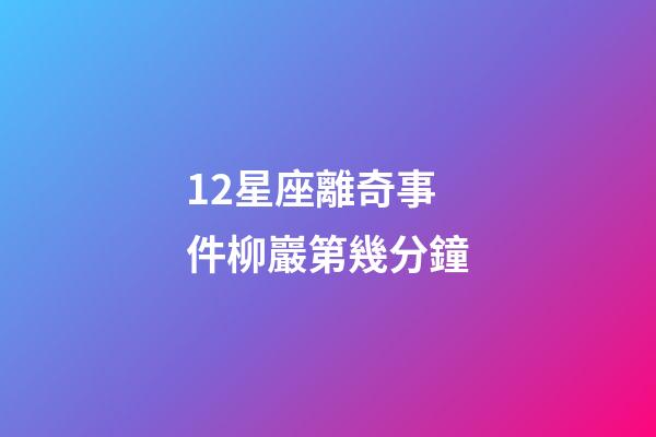 12星座離奇事件柳巖第幾分鐘