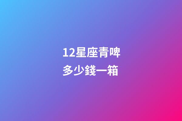 12星座青啤多少錢一箱