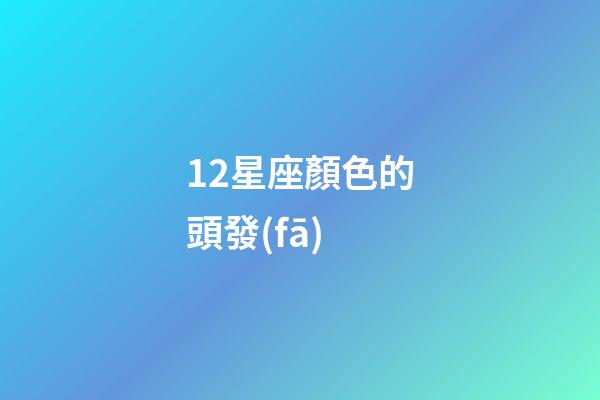 12星座顏色的頭發(fā)-第1張-星座運(yùn)勢-玄機(jī)派