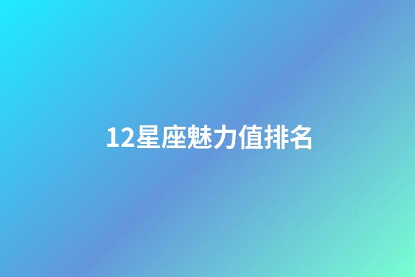 12星座魅力值排名-第1張-星座運勢-玄機派