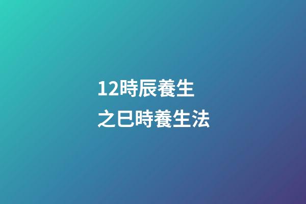 12時辰養生之巳時養生法