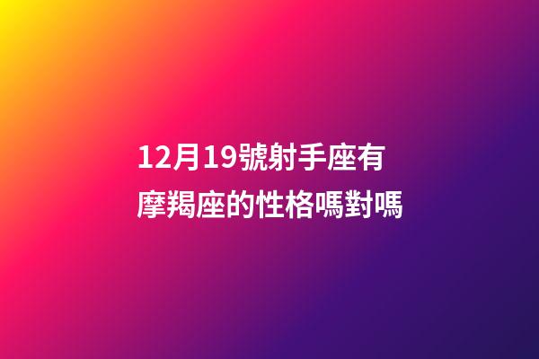 12月19號射手座有摩羯座的性格嗎對嗎-第1張-星座運勢-玄機派