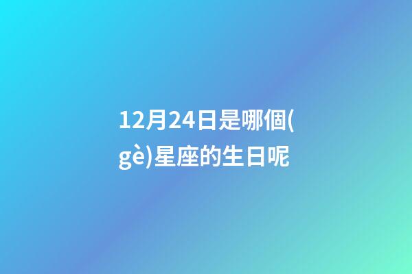 12月24日是哪個(gè)星座的生日呢