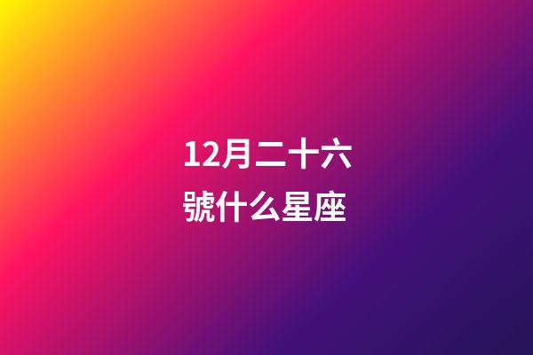 12月二十六號什么星座-第1張-星座運勢-玄機派