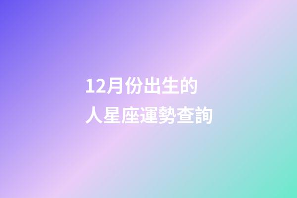 12月份出生的人星座運勢查詢-第1張-星座運勢-玄機派