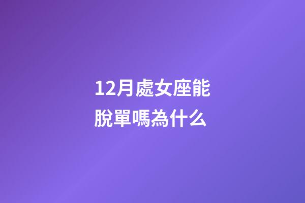12月處女座能脫單嗎為什么-第1張-星座運(yùn)勢(shì)-玄機(jī)派