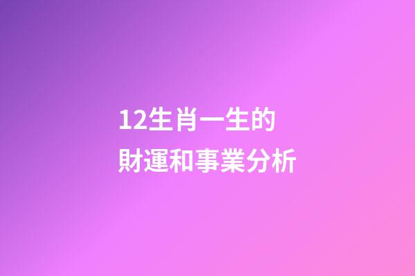 12生肖一生的財運和事業分析-第1張-觀點-玄機派