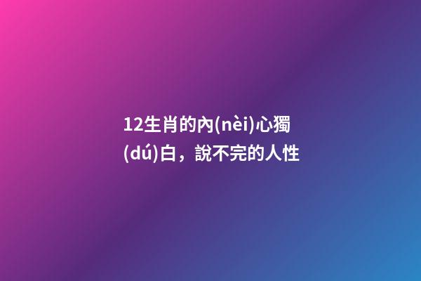 12生肖的內(nèi)心獨(dú)白，說不完的人性-第1張-觀點(diǎn)-玄機(jī)派