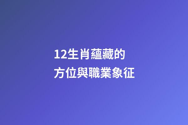 12生肖蘊藏的方位與職業象征