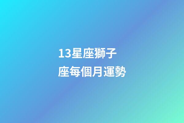 13星座獅子座每個月運勢-第1張-星座運勢-玄機派