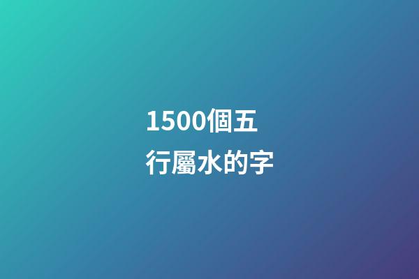 1500個五行屬水的字