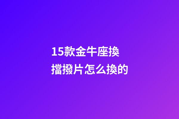 15款金牛座換擋撥片怎么換的