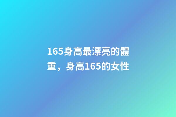 165身高最漂亮的體重，身高165的女性-第1張-觀點-玄機派