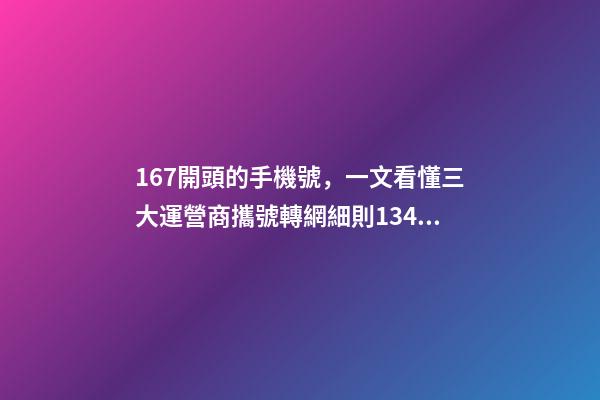 167開頭的手機號，一文看懂三大運營商攜號轉網細則1349、167等號碼不支持-第1張-觀點-玄機派