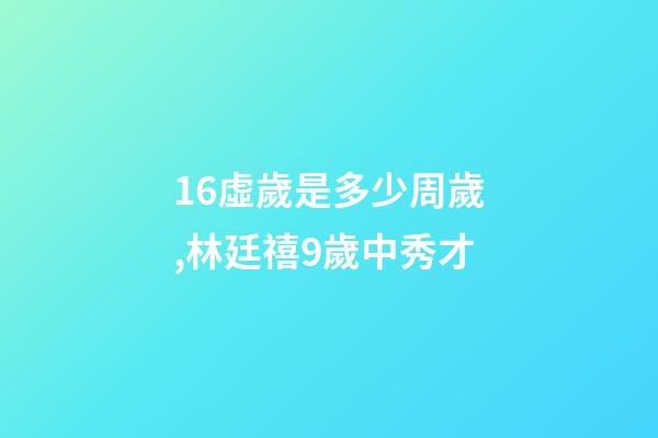 16虛歲是多少周歲,林廷禧9歲中秀才-第1張-觀點-玄機派