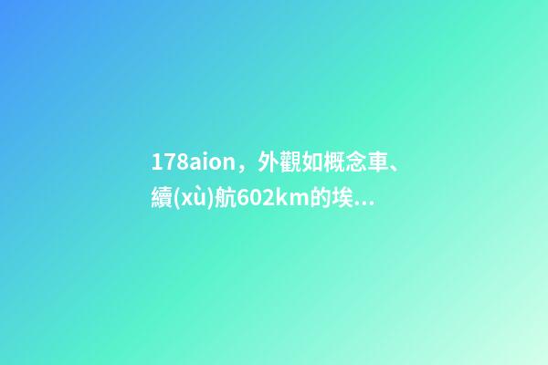 178aion，外觀如概念車、續(xù)航602km的埃安-第1張-觀點-玄機派