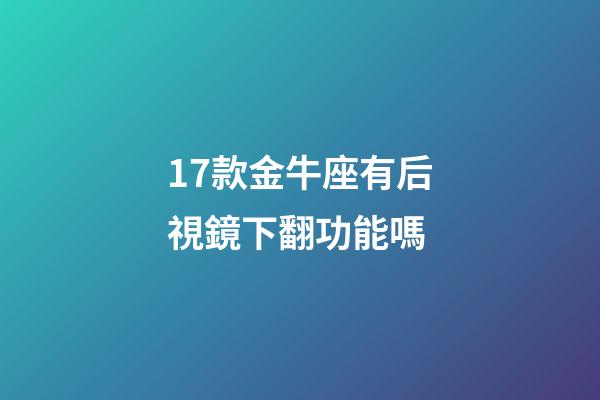 17款金牛座有后視鏡下翻功能嗎